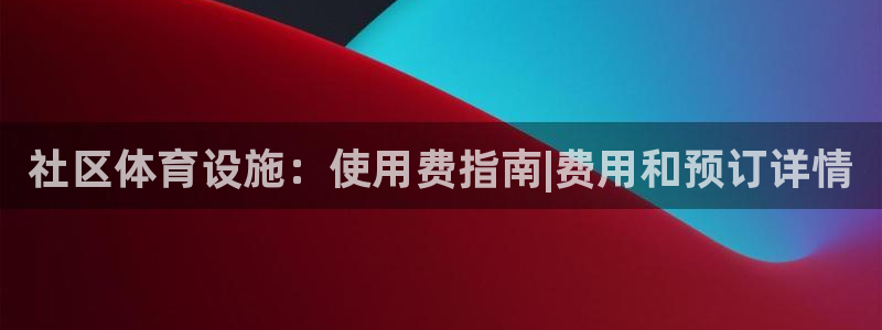 意昂3娱乐首页网站大全：社区体育设施：使用费指南|费