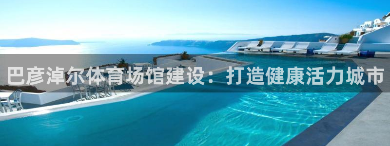 意昂3科技：巴彦淖尔体育场馆建设：打造健康活力城市