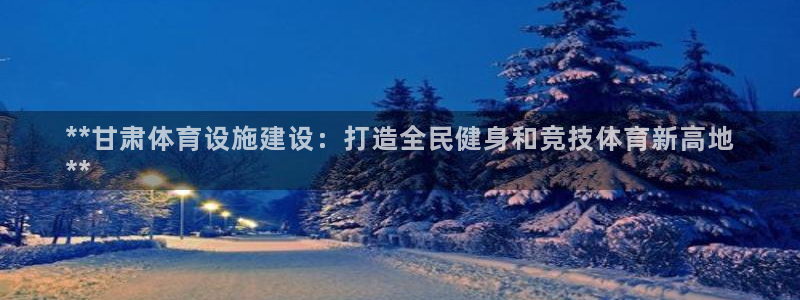 意昂体育3招商电话号码查询：**甘肃体育设施建设：打