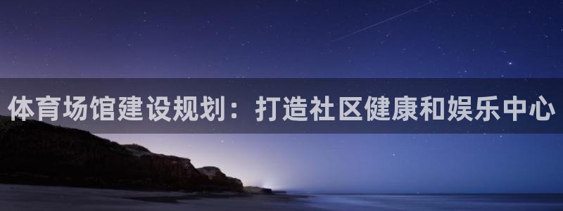 意昂体育3招商电话号码是多少：体育场馆建设规划：打造