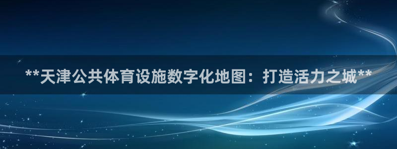 意昂3五金厂：**天津公共体育设施数字化地图：打造活