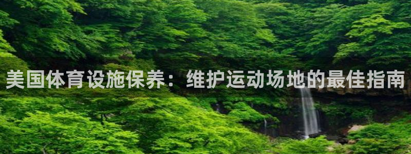 意昂体育3平台注册流程视频：美国体育设施保养：维护运