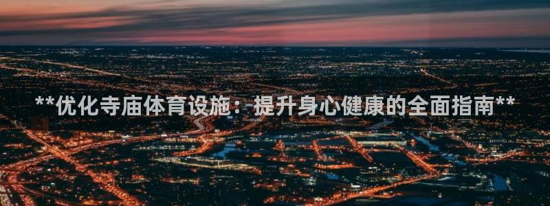 意昂体育3招商电话：**优化寺庙体育设施：提升身心健