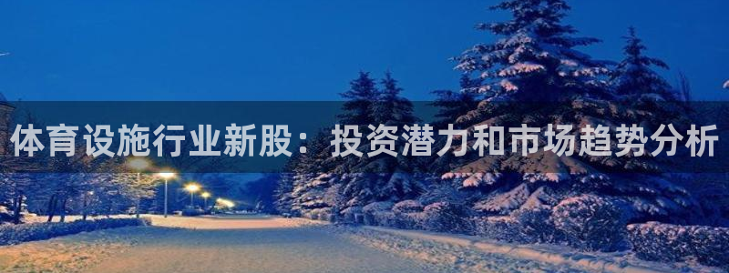 意昂体育3招商电话号码查询：体育设施行业新股：投资潜