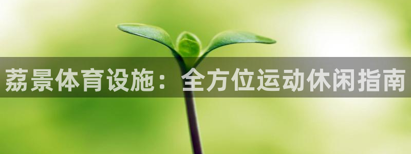 意昂体育3联系电话：荔景体育设施：全方位运动休闲指南