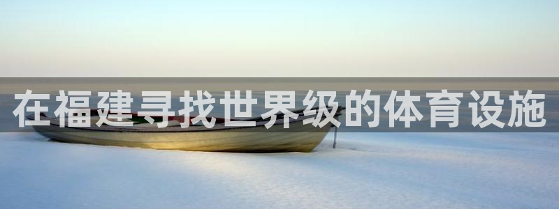 海南意昂体育3：在福建寻找世界级的体育设施