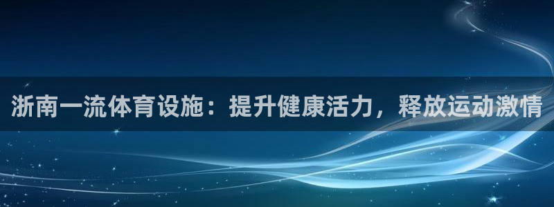 意昂3娱乐下载：浙南一流体育设施：提升健康活力，释放