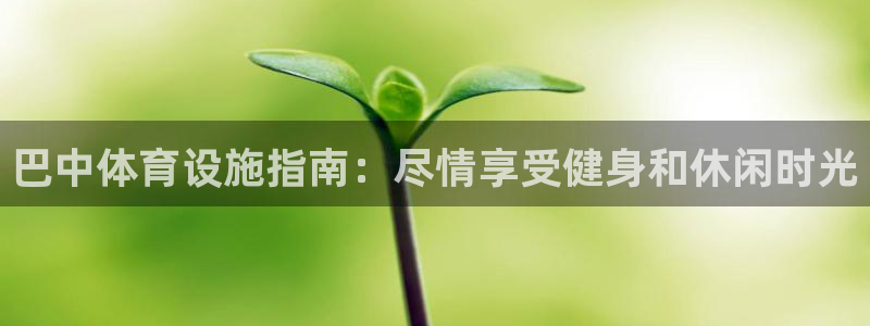 意昂体育3招商电话是多少：巴中体育设施指南：尽情享受