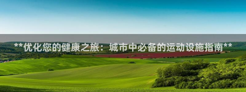 海南意昂体育3发展怎么样：**优化您的健康之旅：城市