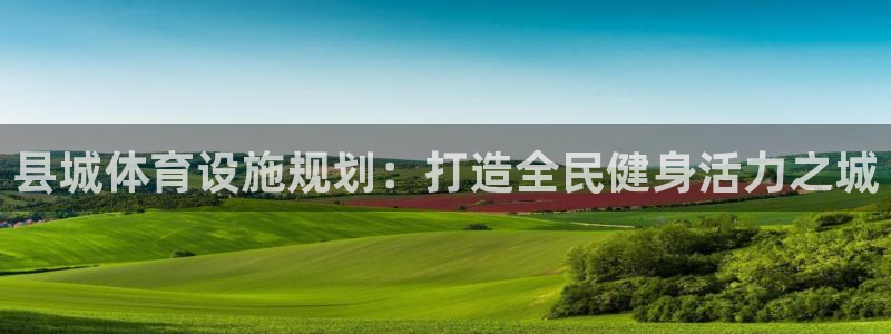 意昂体育3招商电话是多少号码：县城体育设施规划：打造