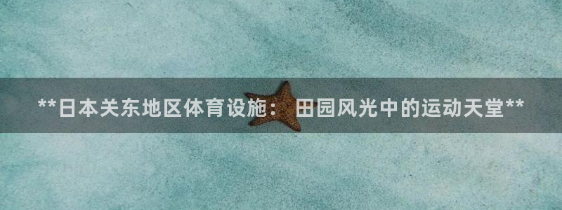 意昂体育3平台是正规平台吗：**日本关东地区体育设施