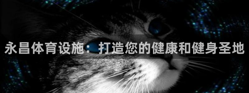 意昂3官网：永昌体育设施：打造您的健康和健身圣地