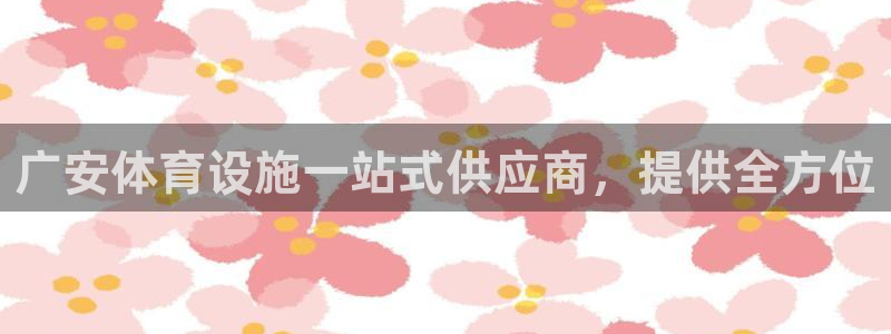 意昂体育3平台APP：广安体育设施一站式供应商，提供