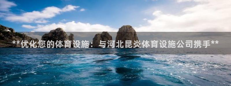 意昂体育3注册：**优化您的体育设施：与河北昆炎体育