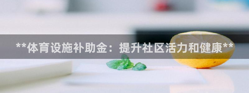 意昂体育3招商电话号码是多少啊：**体育设施补助金：
