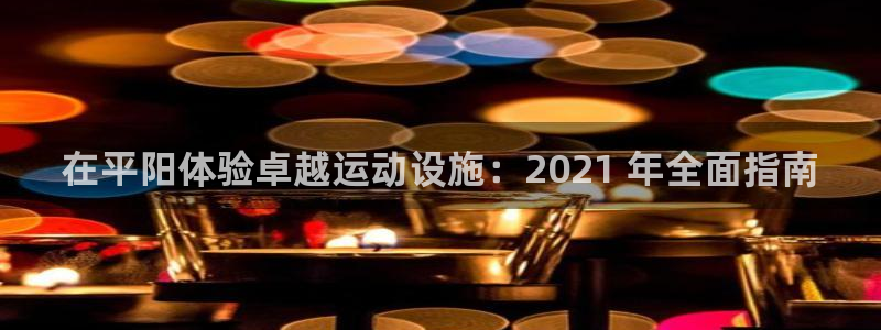 意昂体育3平台注册流程图：在平阳体验卓越运动设施：2