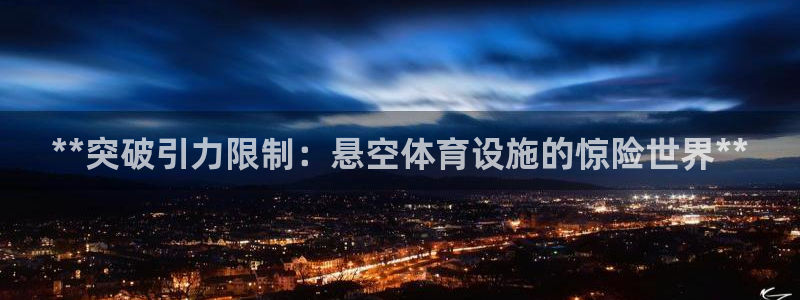 意昂体育3招商电话是多少啊：**突破引力限制：悬空体