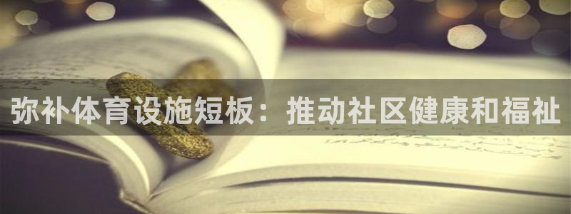 意昂体育3招商电话地址查询：弥补体育设施短板：推动社