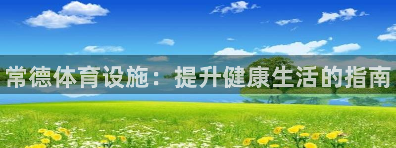 意昂3代理：常德体育设施：提升健康生活的指南