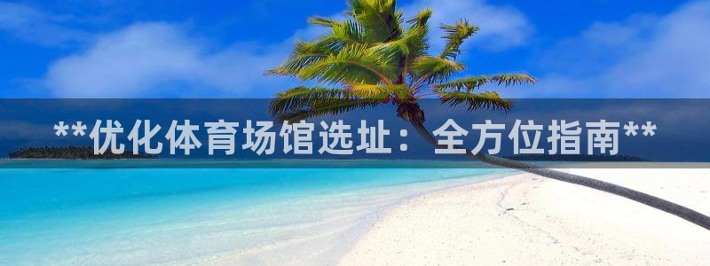 意昂3娱乐网站：**优化体育场馆选址：全方位指南**