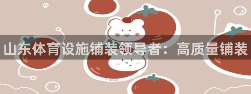 意昂3集团官网网址：山东体育设施铺装领导者：高质量铺