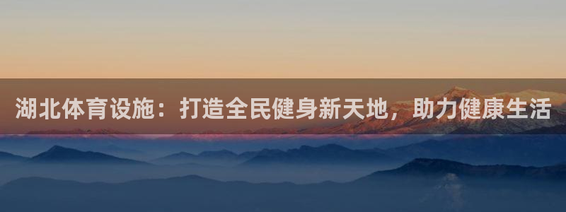 意昂3娱乐下载：湖北体育设施：打造全民健身新天地，助