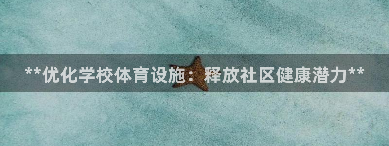 意昂体育3平台是正规平台吗：**优化学校体育设施：释