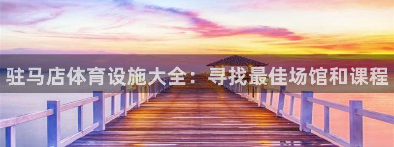 意昂3科技：驻马店体育设施大全：寻找最佳场馆和课程