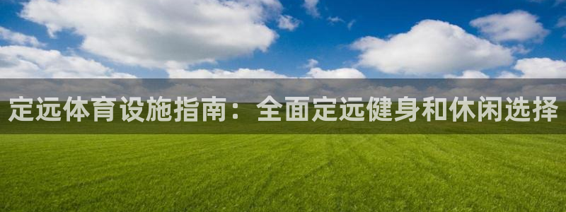 意昂3娱乐平台：定远体育设施指南：全面定远健身和休闲