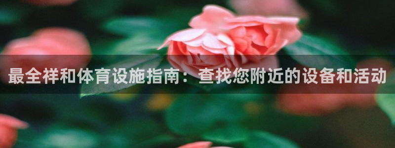 意昂体育3注册：最全祥和体育设施指南：查找您附近的设