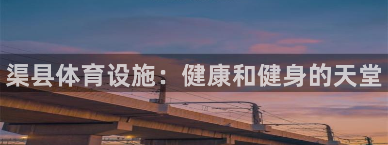 意昂体育3平台注册要钱吗：渠县体育设施：健康和健身的