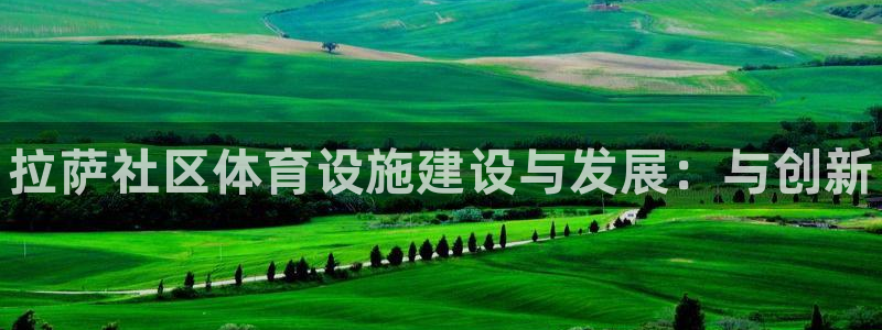 意昂3代理：拉萨社区体育设施建设与发展：与创新 