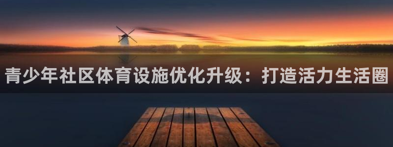 意昂3官方：青少年社区体育设施优化升级：打造活力生活圈