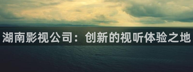天狼影院在线观看免费全集：湖南影视公司：创新的视听体验之地