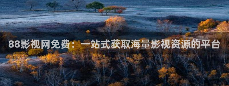 87福利天狼影院：88影视网免费：一站式获取海量影视资源的平台
