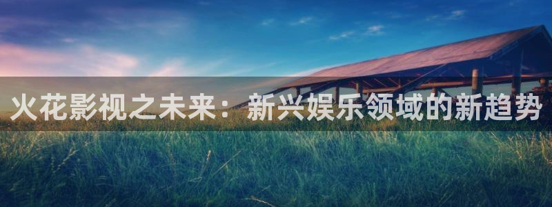 天狼影视伦理片免费完整在线观看：火花影视之未来：新兴娱乐领域的新趋势