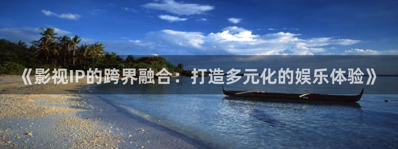 天狼网影视：《影视IP的跨界融合：打造多元化的娱乐体验》