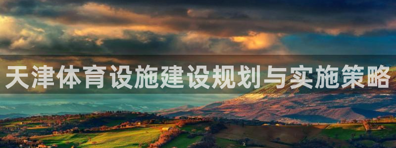 意昂体育3招商电话：天津体育设施建设规划与实施策略