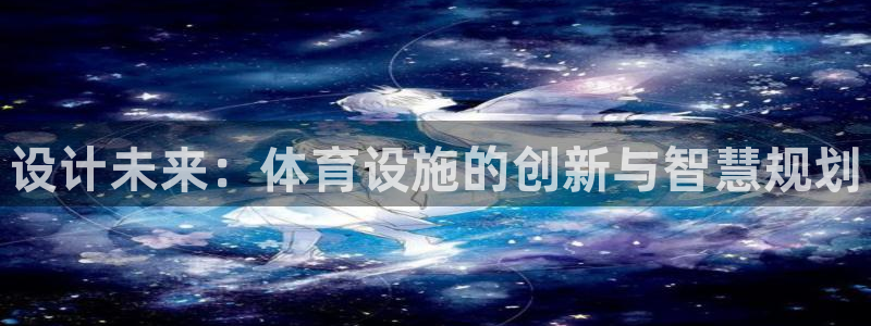 意昂3集团：设计未来：体育设施的创新与智慧规划