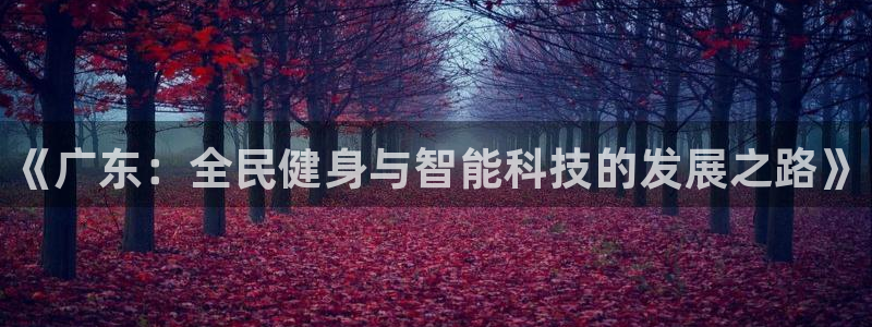 意昂3娱乐是那个系列的台子：《广东：全民健身与智能科技的发展
